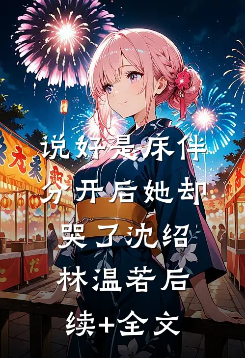 说好是床伴，分开后她却哭了沈绍林温若后续+全文
