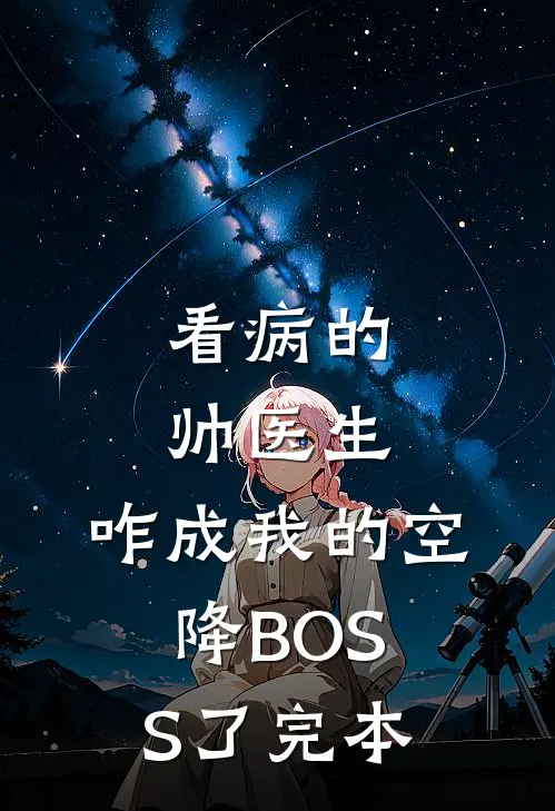 看病的帅医生，咋成我的空降BOSS了完本