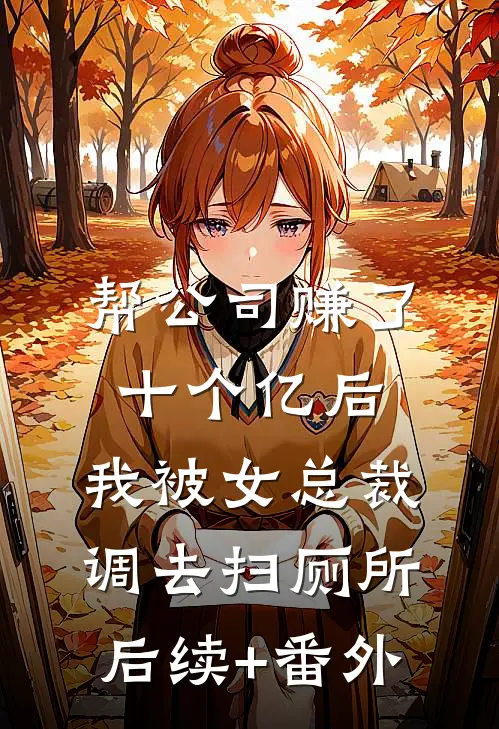 帮公司赚了十个亿后，我被女总裁调去扫厕所后续+番外