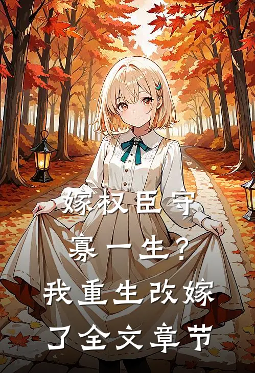嫁权臣守寡一生？我重生改嫁了全文章节