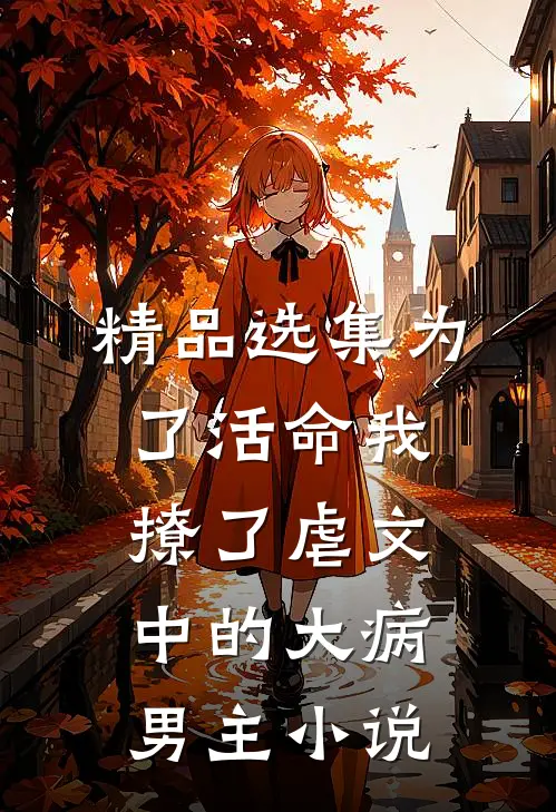 精品选集为了活命我撩了虐文中的大病男主小说
