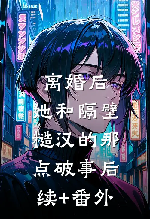 离婚后，她和隔壁糙汉的那点破事后续+番外