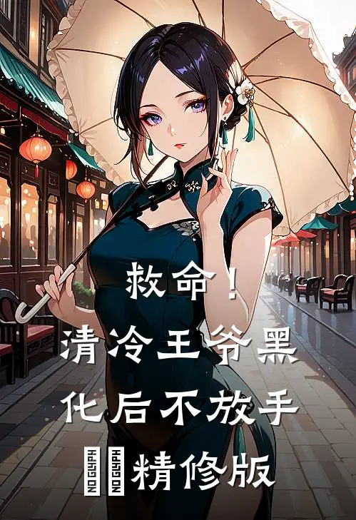 救命！清冷王爷黑化后不放手​​精修版