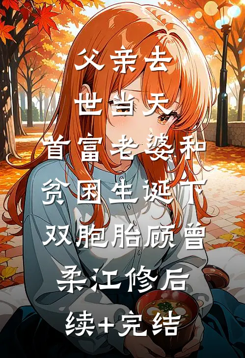 父亲去世当天，首富老婆和贫困生诞下双胞胎顾曾柔江修后续+完结