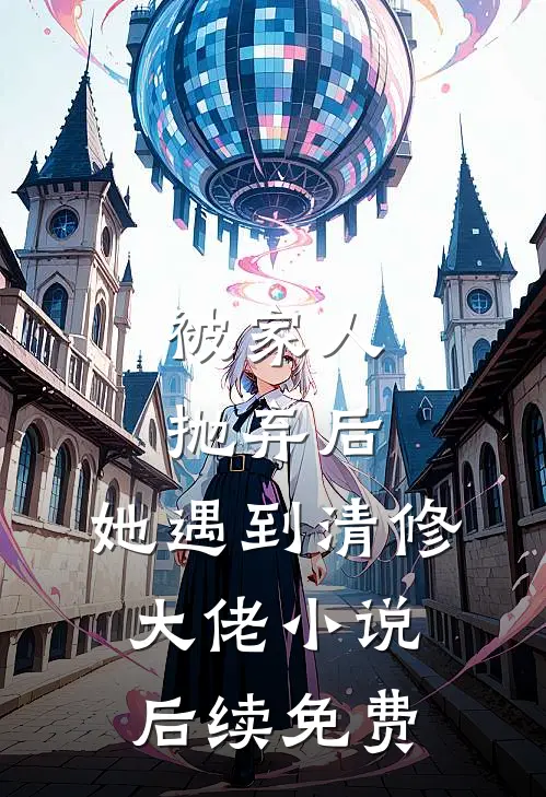 被家人抛弃后，她遇到清修大佬小说后续免费