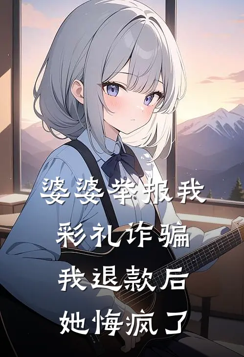 婆婆举报我彩礼诈骗，我退款后她悔疯了