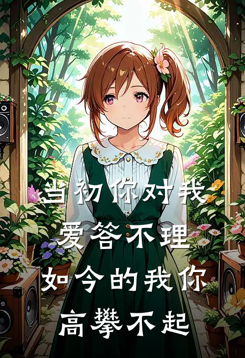 当初你对我爱答不理，如今的我你高攀不起
