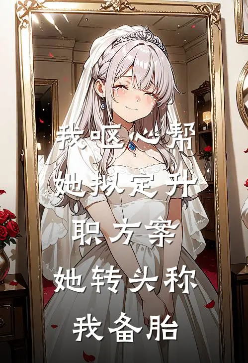 我呕心帮她拟定升职方案，她转头称我备胎