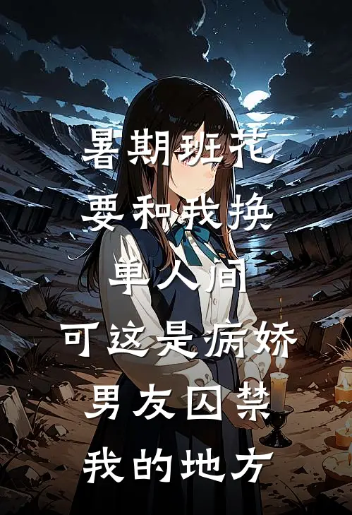 暑期班花要和我换单人间，可这是病娇男友囚禁我的地方