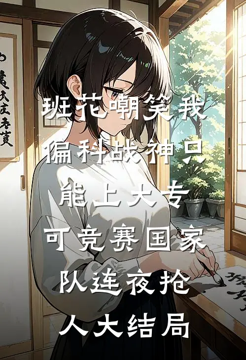 班花嘲笑我偏科战神只能上大专，可竞赛国家队连夜抢人大结局