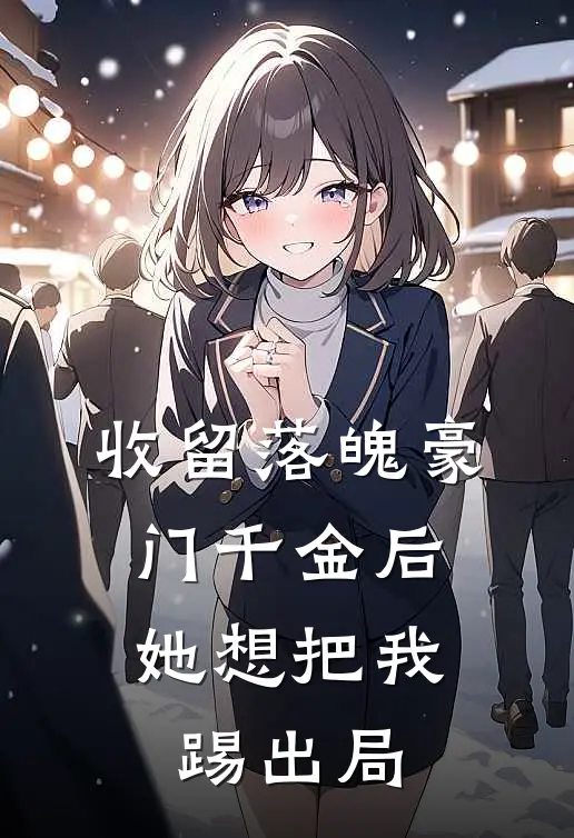 收留落魄豪门千金后，她想把我踢出局