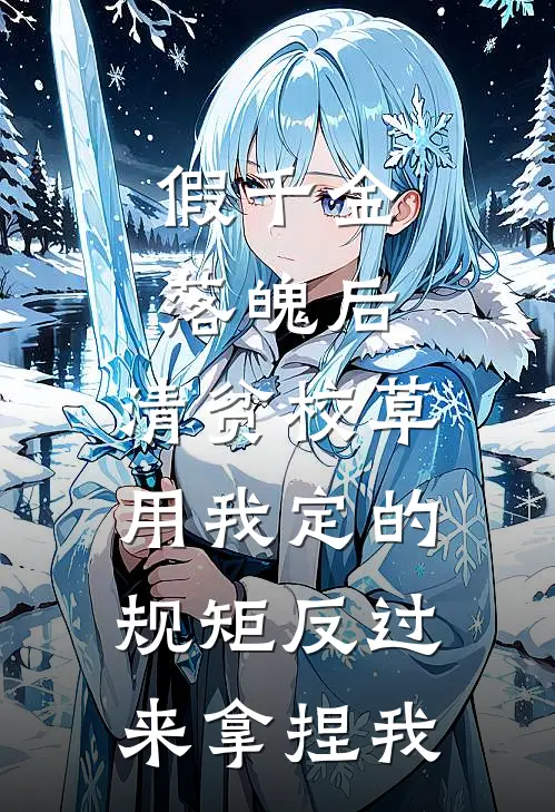 假千金落魄后，清贫校草用我定的规矩反过来拿捏我