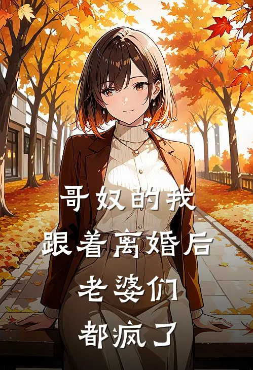 哥奴的我，跟着离婚后，老婆们都疯了