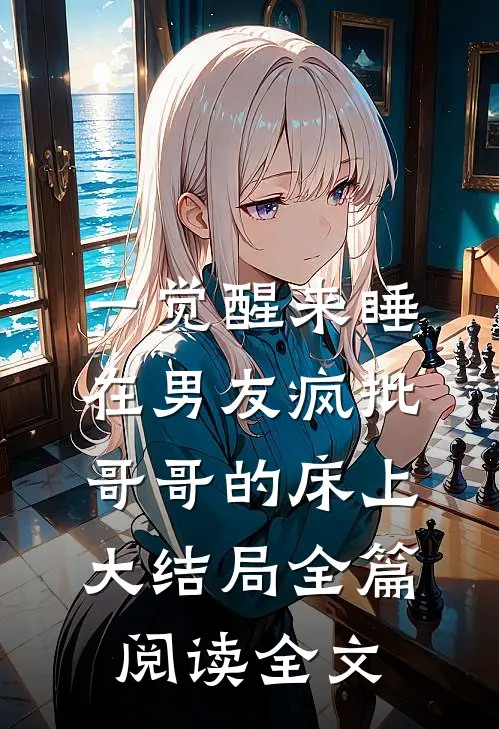 一觉醒来睡在男友疯批哥哥的床上大结局全篇阅读全文