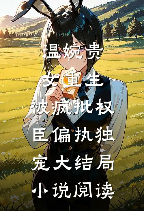 温婉贵女重生，被疯批权臣偏执独宠大结局小说阅读