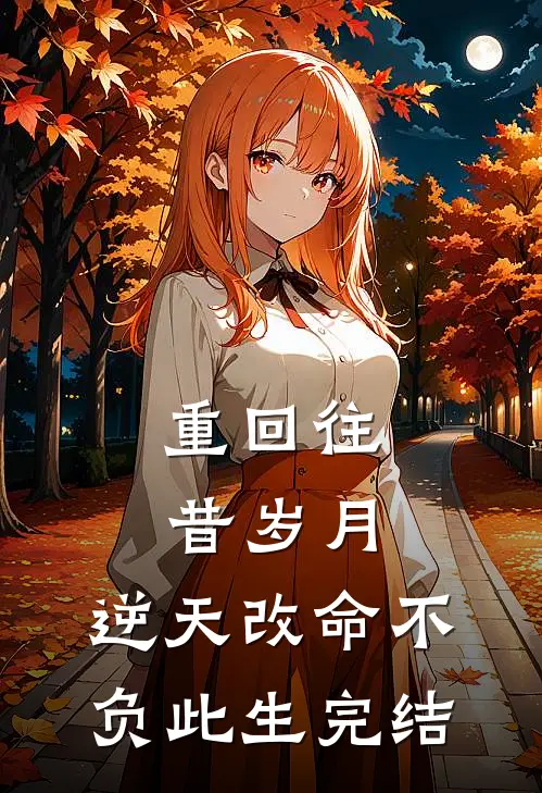 重回往昔岁月,逆天改命不负此生完结篇