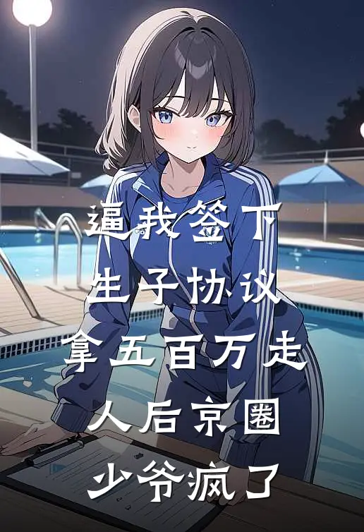 逼我签下生子协议，拿五百万走人后京圈少爷疯了