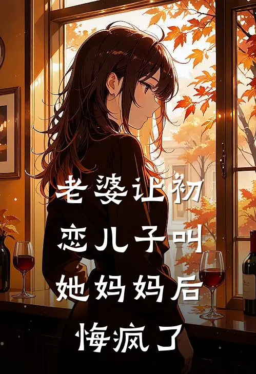 老婆让初恋儿子叫她妈妈后，悔疯了