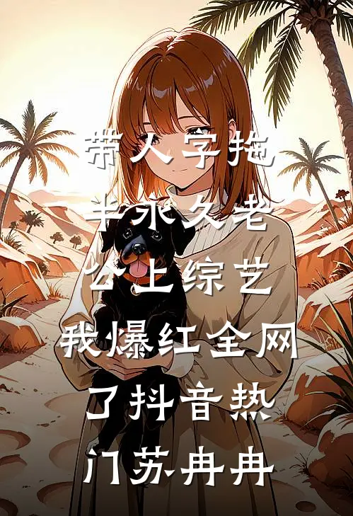 带人字拖半永久老公上综艺，我爆红全网了抖音热门苏冉冉
