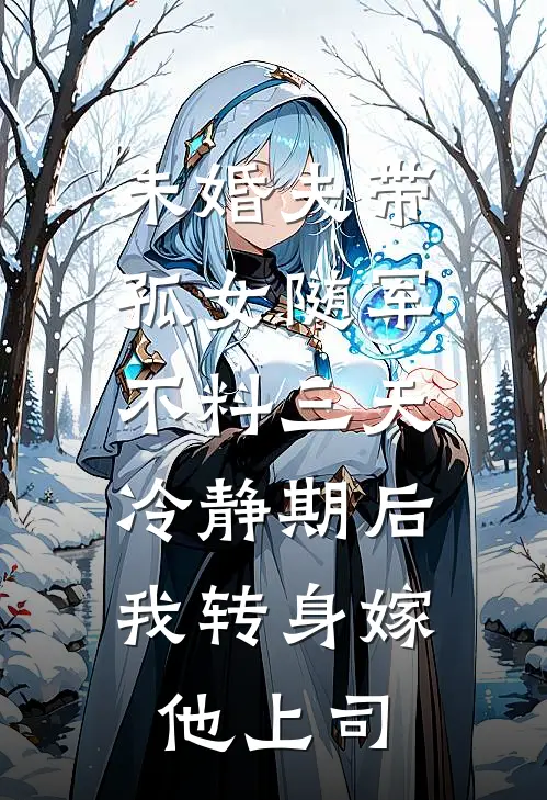 未婚夫带孤女随军，不料三天冷静期后，我转身嫁他上司