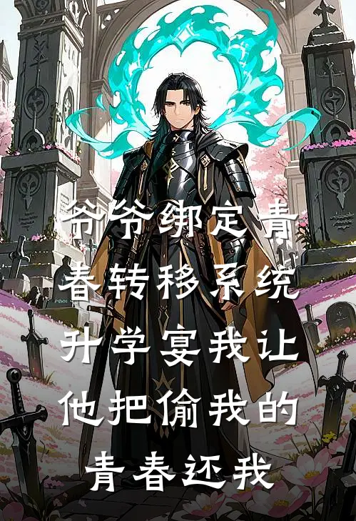 爷爷绑定青春转移系统，升学宴我让他把偷我的青春还我