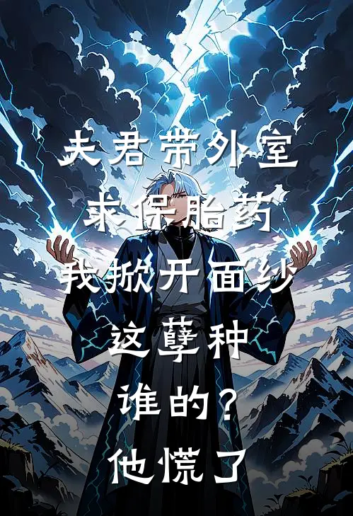 夫君带外室求保胎药，我掀开面纱：这孽种谁的？他慌了