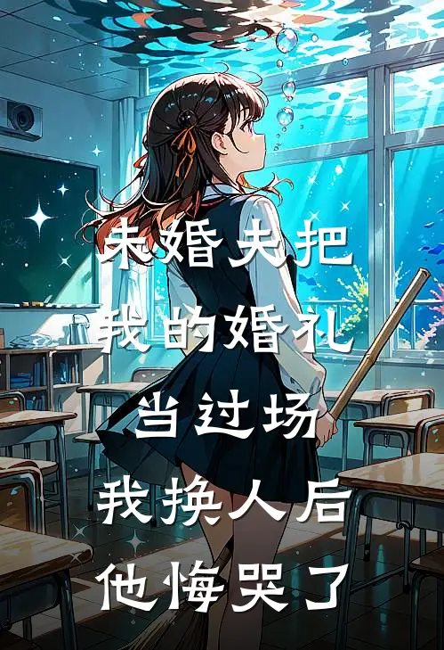未婚夫把我的婚礼当过场，我换人后他悔哭了