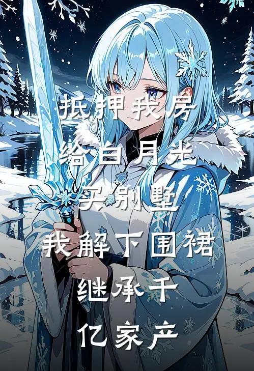 抵押我房给白月光买别墅，我解下围裙，继承千亿家产