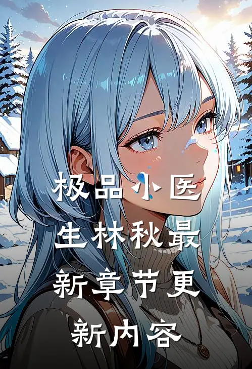极品小医生林秋最新章节更新内容