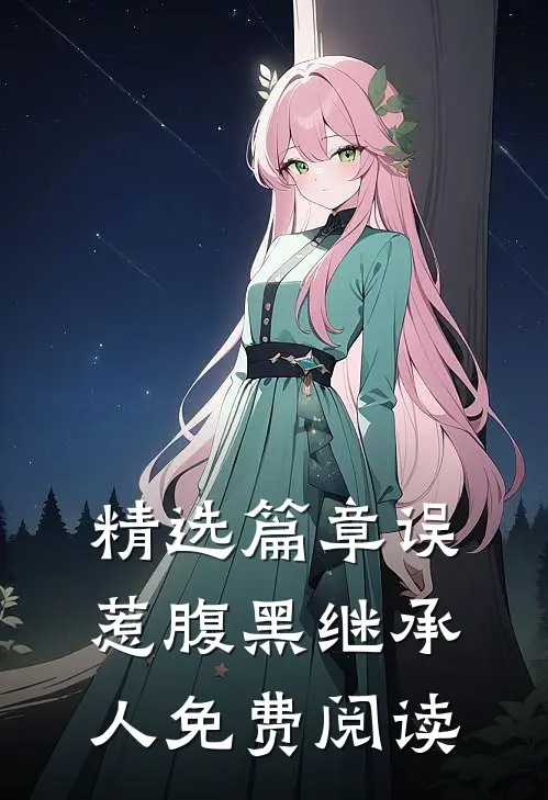 精选篇章误惹腹黑继承人免费阅读