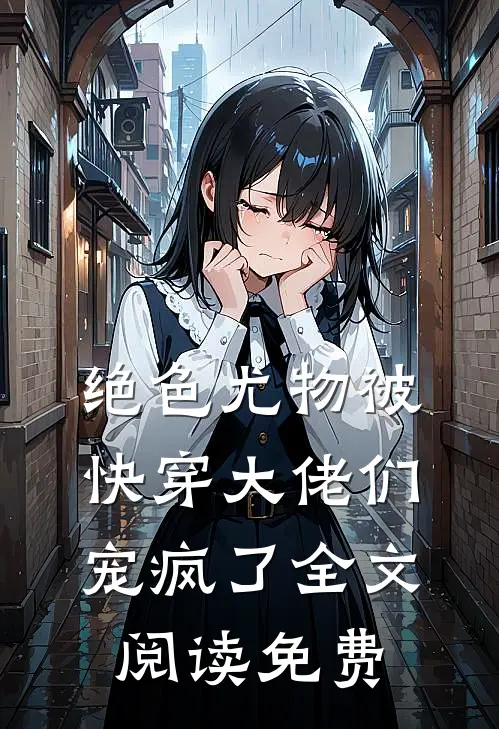 绝色尤物被快穿大佬们宠疯了全文阅读免费