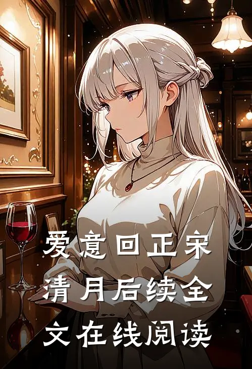 爱意回正宋清月后续全文在线阅读