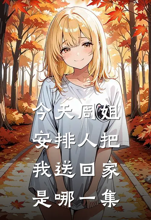 今天周姐安排人把我送回家是哪一集