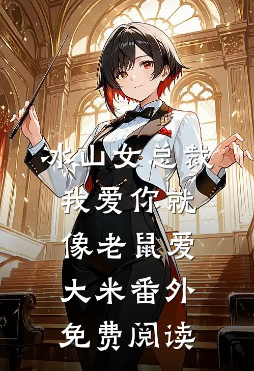 冰山女总裁我爱你就像老鼠爱大米 番外免费阅读