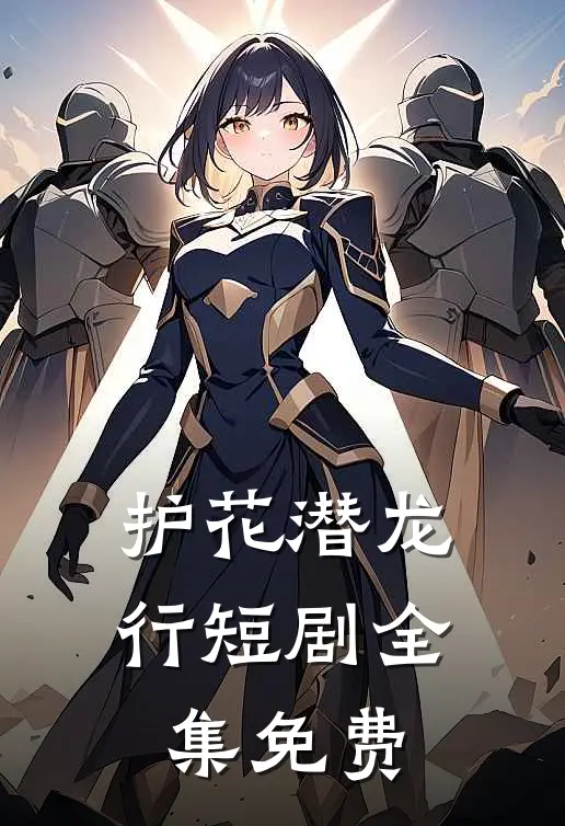 护花潜龙行短剧全集免费