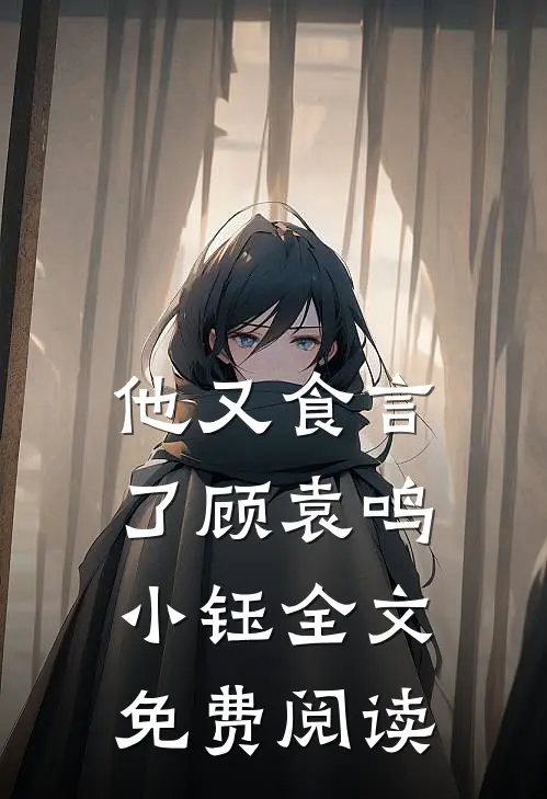 他又食言了顾袁鸣小钰全文免费阅读