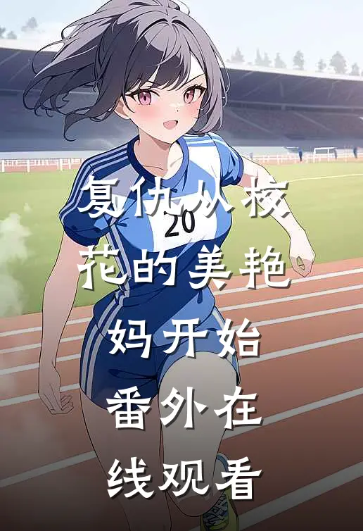 复仇从校花的美艳妈开始番外在线观看