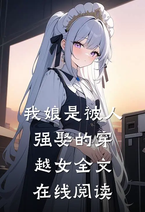 我娘是被人强娶的穿越女全文在线阅读