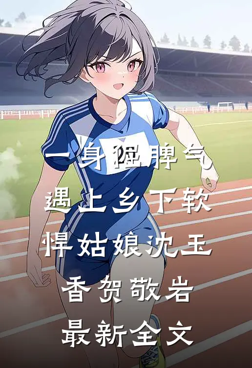 一身倔脾气，遇上乡下软悍姑娘沈玉香贺敬岩最新全文