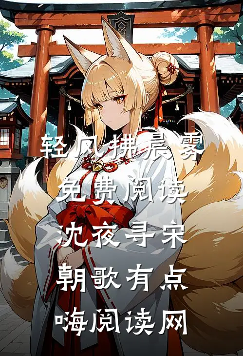 轻风拂晨雾免费阅读-沈夜寻宋朝歌 - 有点嗨阅读网