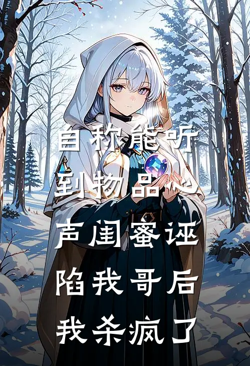自称能听到物品心声闺蜜诬陷我哥后，我杀疯了