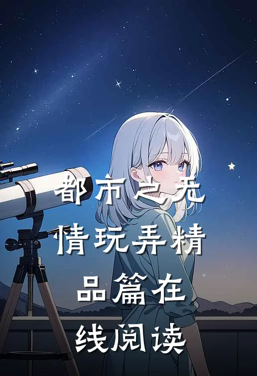 都市之无情玩弄精品篇在线阅读