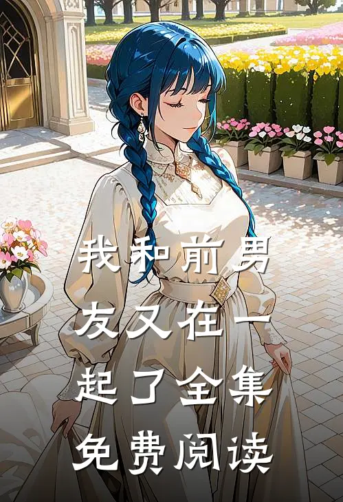 我和前男友又在一起了 全集免费阅读