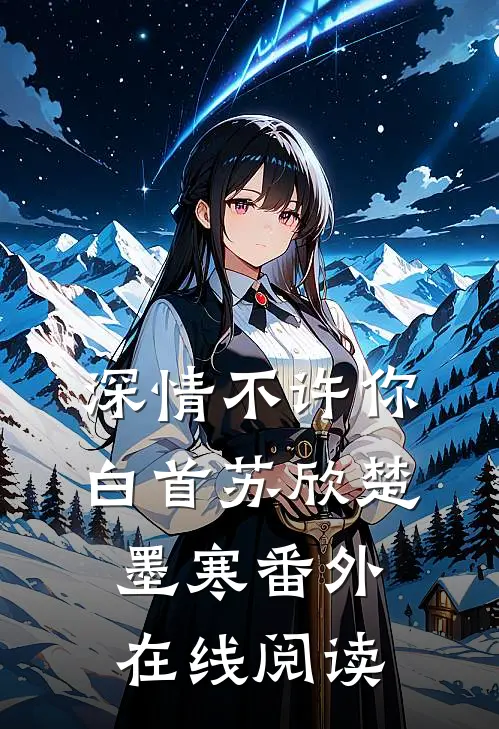 深情不许你白首苏欣楚墨寒 番外在线阅读