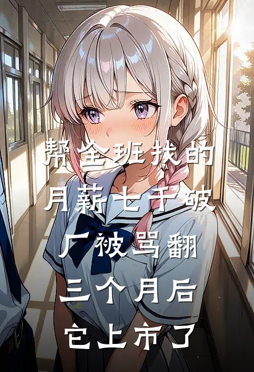 帮全班找的月薪七千破厂被骂翻，三个月后它上市了