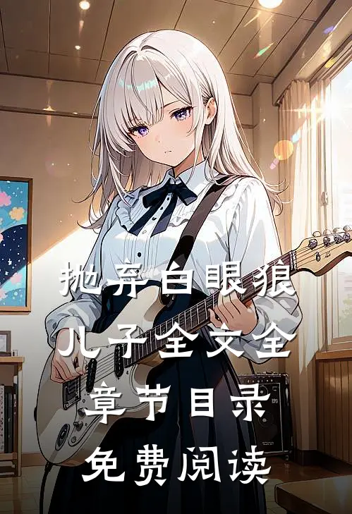 抛弃白眼狼儿子全文全章节目录免费阅读