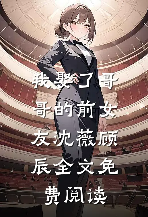 我娶了哥哥的前女友沈薇顾辰全文免费阅读