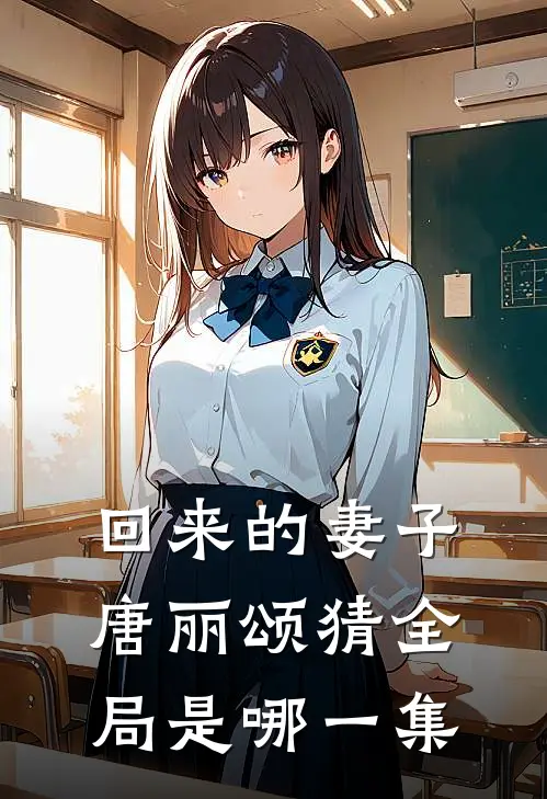回来的妻子唐丽颂猜全局是哪一集