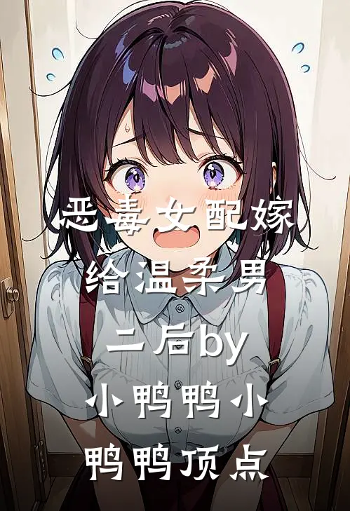 恶毒女配嫁给温柔男二后by小鸭鸭_小鸭鸭_顶点