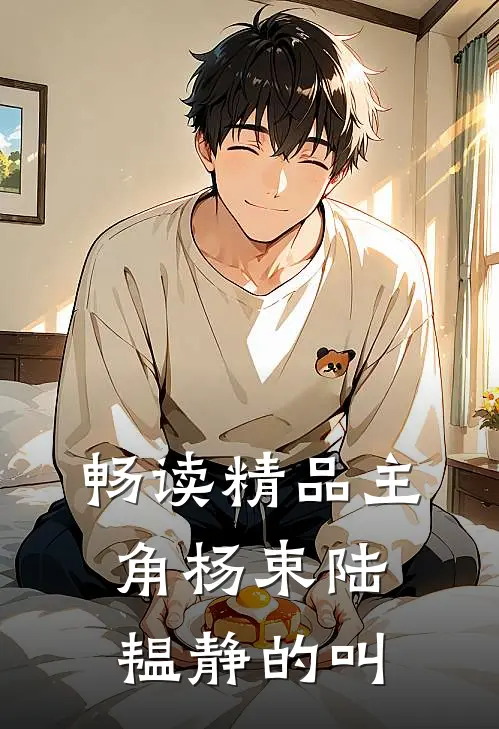 畅读精品主角杨束陆韫静的叫